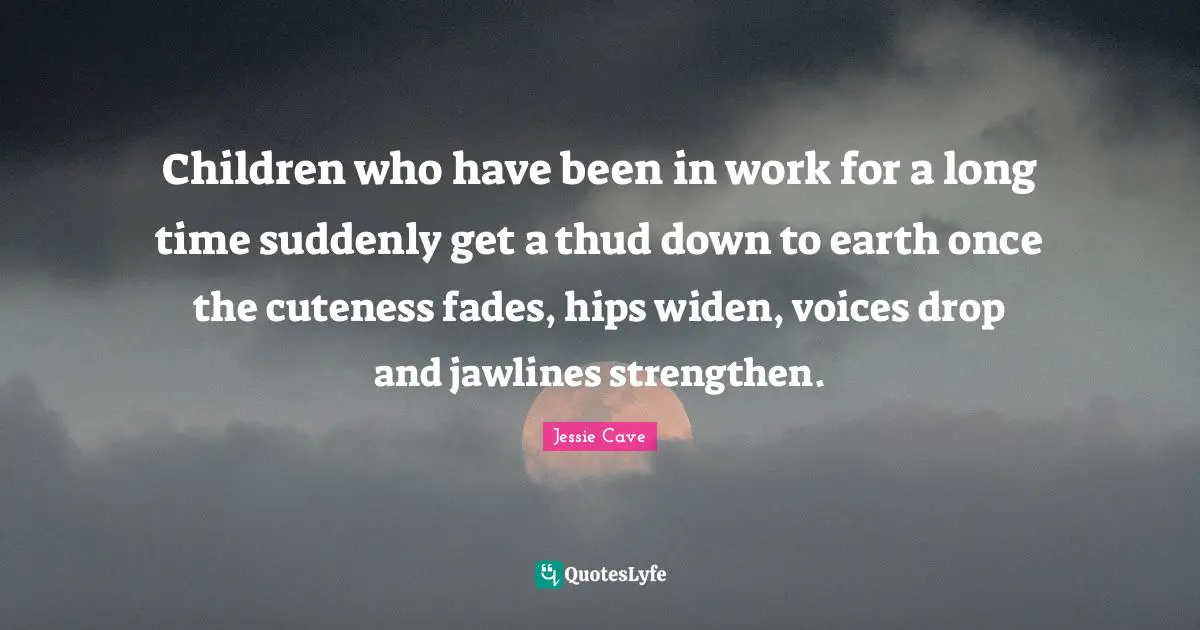 Children who have been in work for a long time suddenly get a thud down to earth once the cuteness fades, hips widen, voices drop and jawlines strengthen.