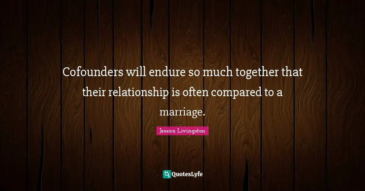 Cofounders will endure so much together that their relationship is often compared to a marriage.