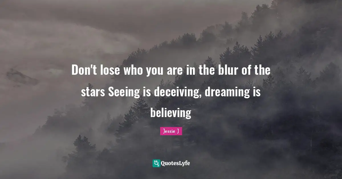 Seeing Quotes: "Don't lose who you are in the blur of the stars Seeing is deceiving, dreaming is believing"