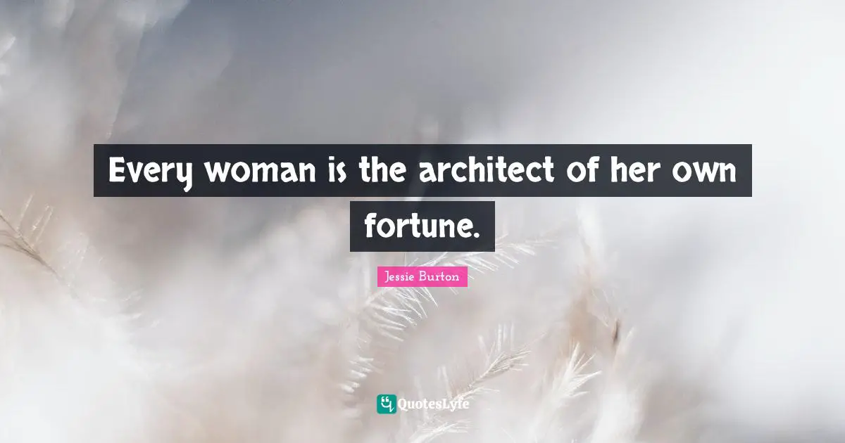 Every woman is the architect of her own fortune.