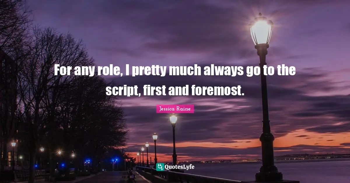 For any role, I pretty much always go to the script, first and foremost.