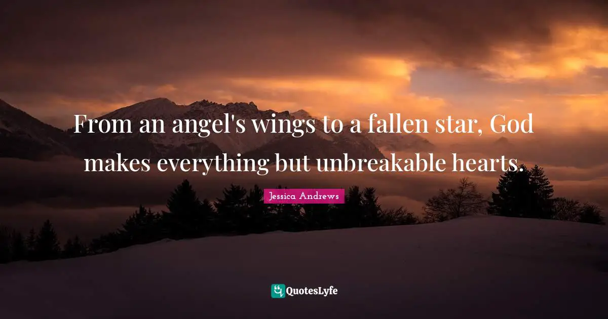 From an angel's wings to a fallen star, God makes everything but unbreakable hearts.