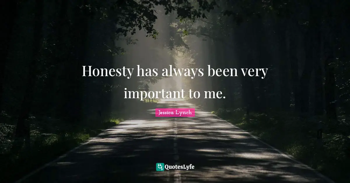 Honesty has always been very important to me.