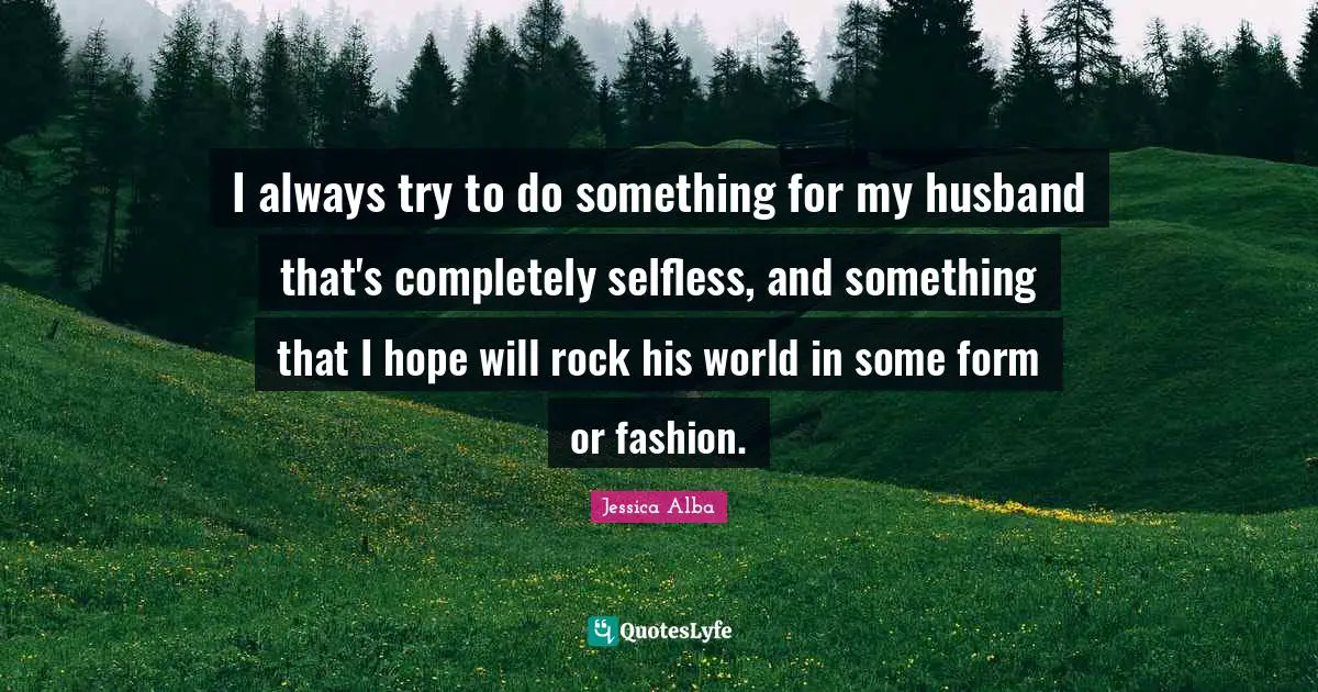 I always try to do something for my husband that's completely selfless, and something that I hope will rock his world in some form or fashion.