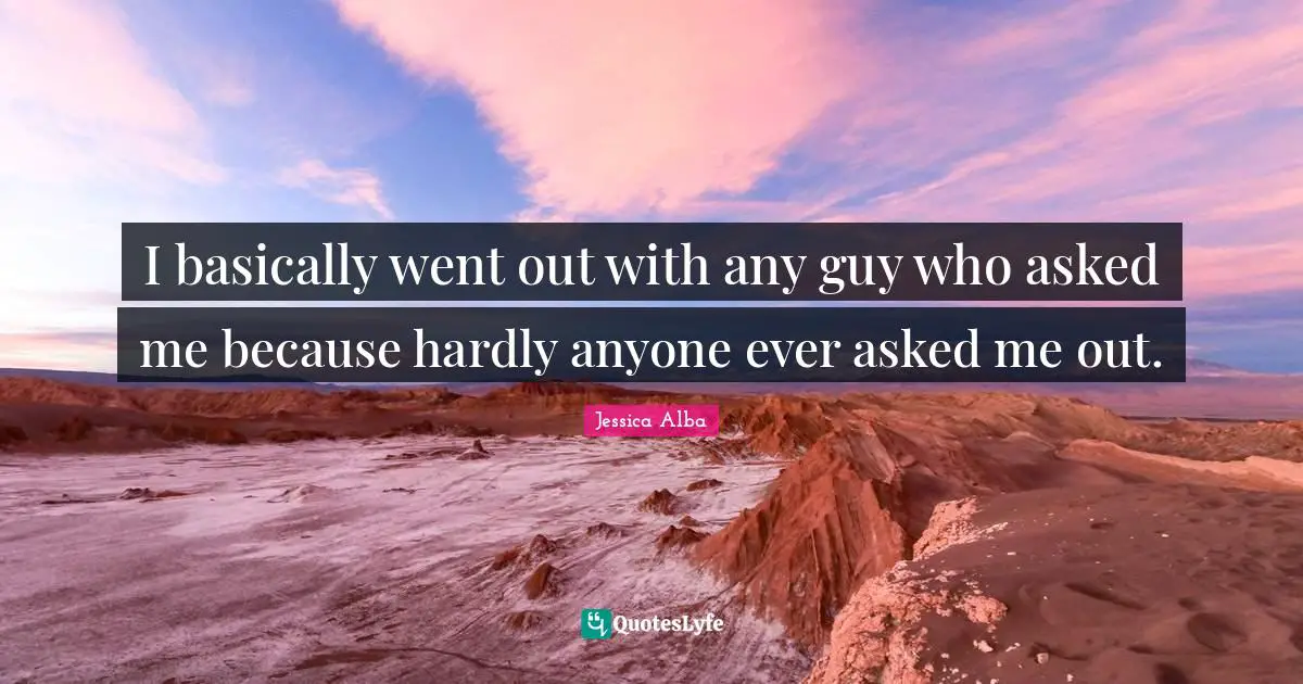 I basically went out with any guy who asked me because hardly anyone ever asked me out.