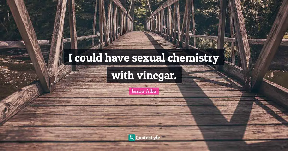 Jessica Alba Quotes: "I could have sexual chemistry with vinegar."