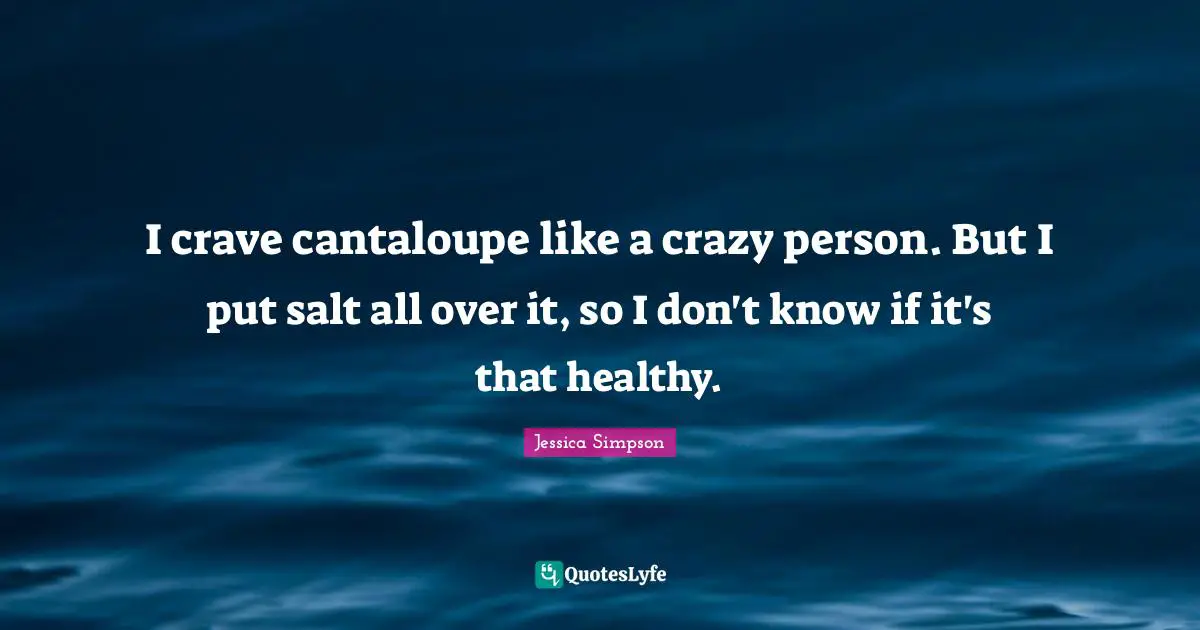 I crave cantaloupe like a crazy person. But I put salt all over it, so I don't know if it's that healthy.