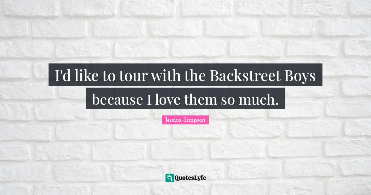 I'd like to tour with the Backstreet Boys because I love them so much.