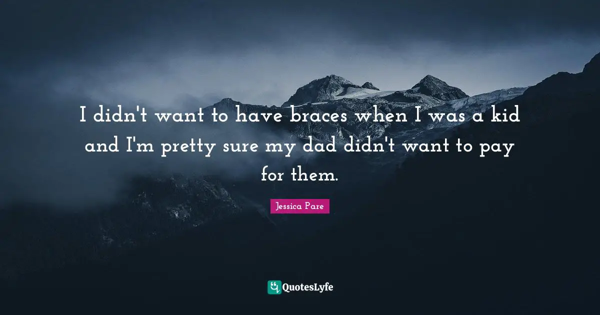Braces Quotes: "I didn't want to have braces when I was a kid and I'm pretty sure my dad didn't want to pay for them."