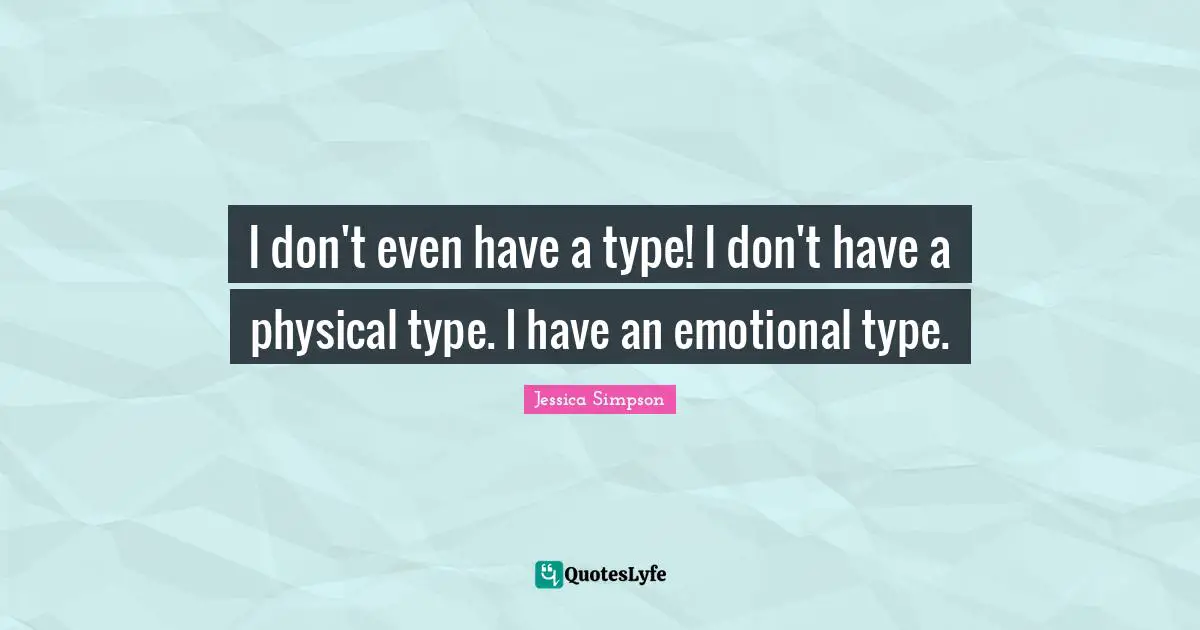 I don't even have a type! I don't have a physical type. I have an emotional type.