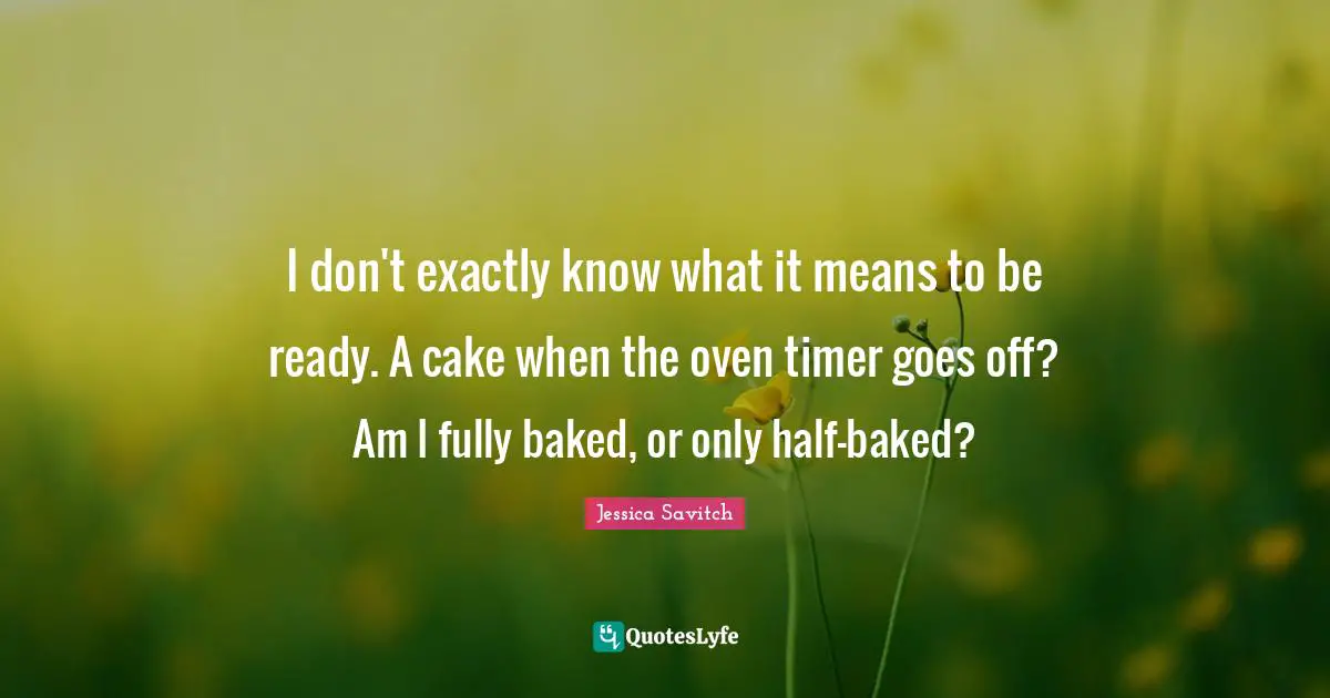 I don't exactly know what it means to be ready. A cake when the oven timer goes off? Am I fully baked, or only half-baked?