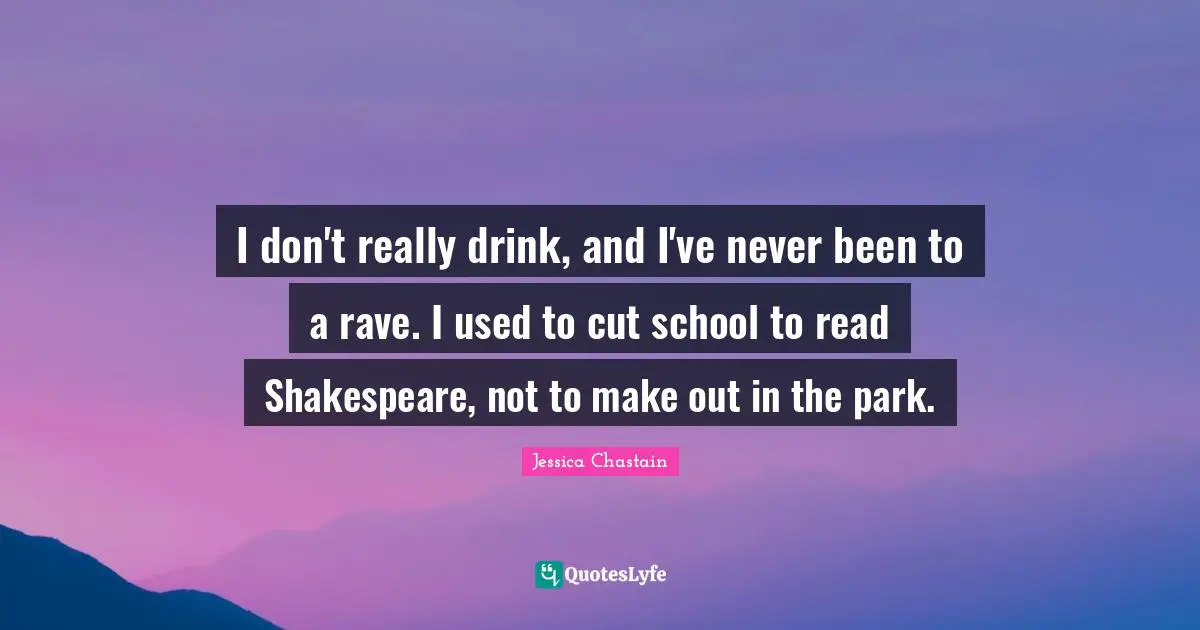 Make Out Quotes: "I don't really drink, and I've never been to a rave. I used to cut school to read Shakespeare, not to make out in the park."