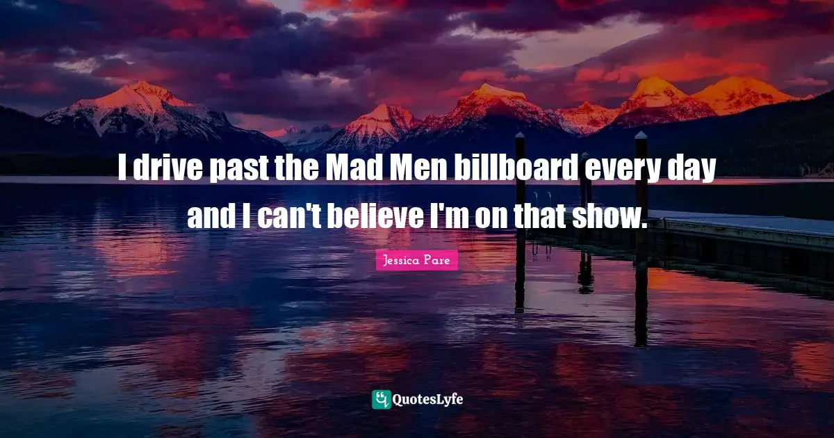 I drive past the Mad Men billboard every day and I can't believe I'm on that show.