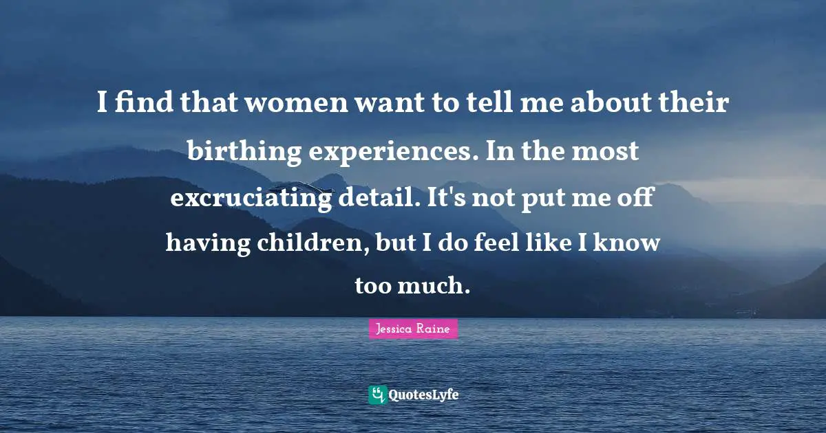 Having Children Quotes: "I find that women want to tell me about their birthing experiences. In the most excruciating detail. It's not put me off having children, but I do feel like I know too much."