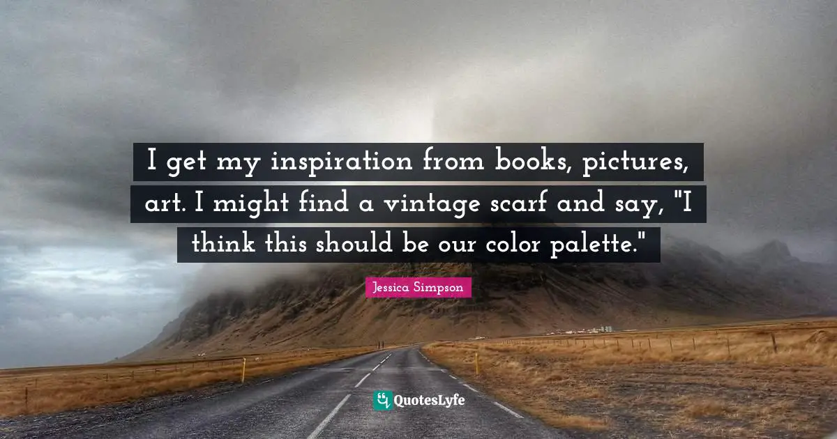 I get my inspiration from books, pictures, art. I might find a vintage scarf and say, "I think this should be our color palette."