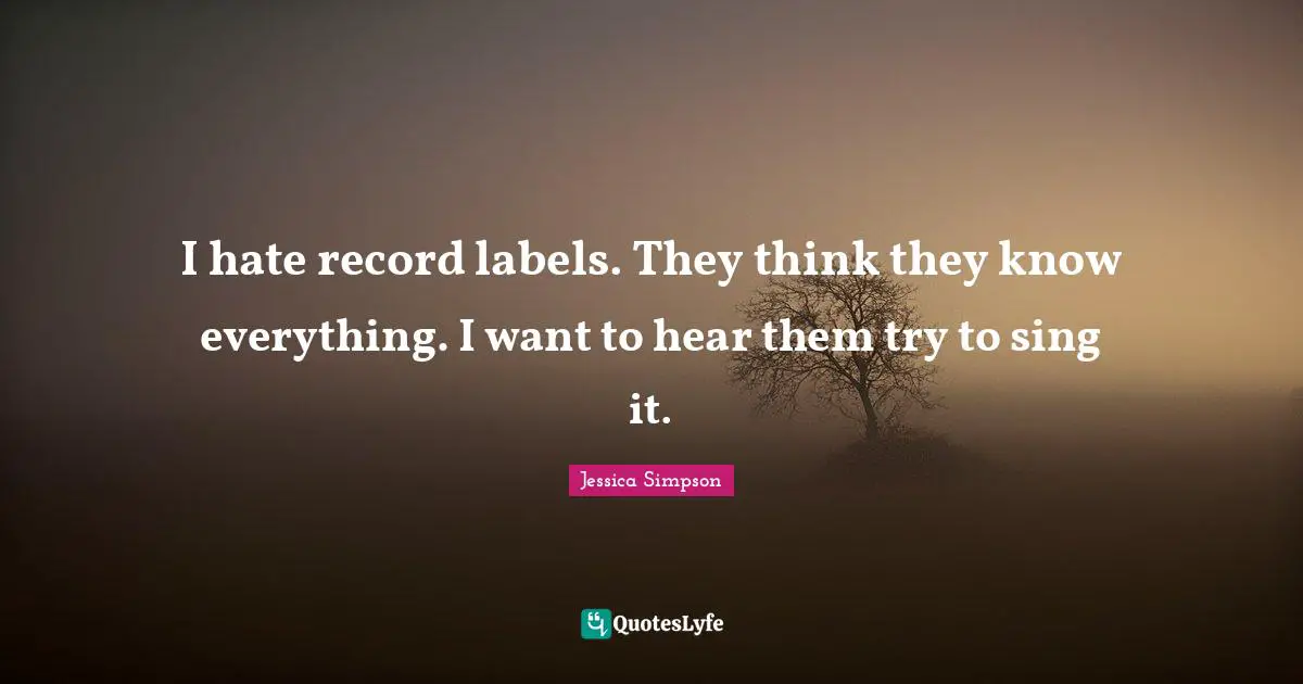 I hate record labels. They think they know everything. I want to hear them try to sing it.