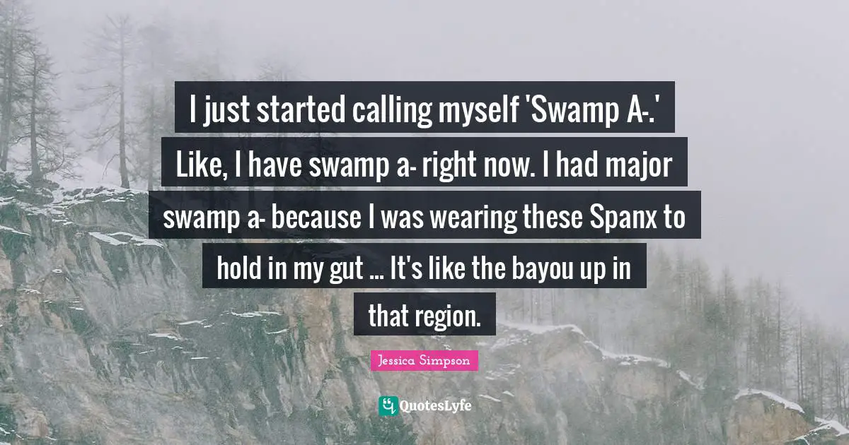 I just started calling myself 'Swamp A-.' Like, I have swamp a- right now. I had major swamp a- because I was wearing these Spanx to hold in my gut ... It's like the bayou up in that region.