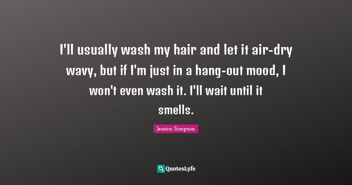 I'll usually wash my hair and let it air-dry wavy, but if I'm just in a hang-out mood, I won't even wash it. I'll wait until it smells.