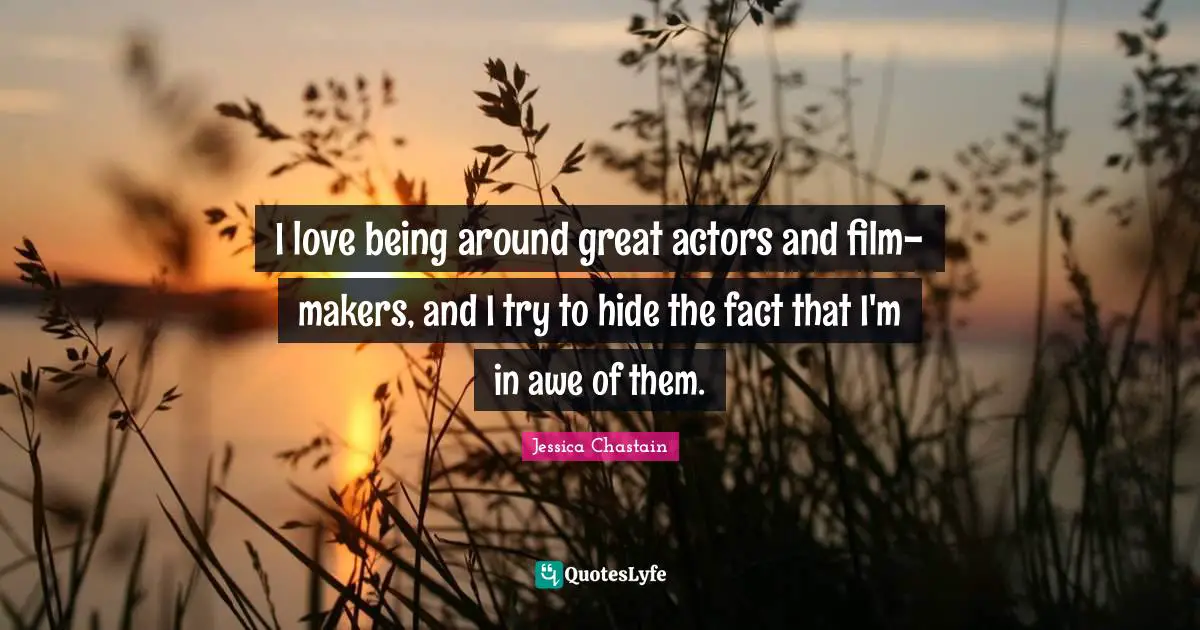 I love being around great actors and film-makers, and I try to hide the fact that I'm in awe of them.