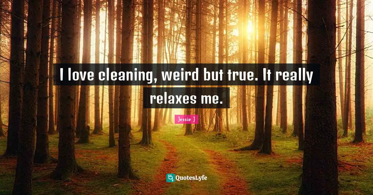Jessie J Quotes: "I love cleaning, weird but true. It really relaxes me."