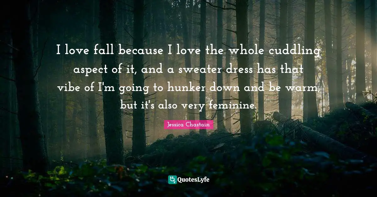 Sweaters Quotes: "I love fall because I love the whole cuddling aspect of it, and a sweater dress has that vibe of I'm going to hunker down and be warm, but it's also very feminine."