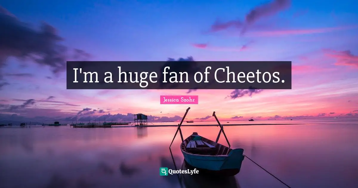 I'm a huge fan of Cheetos.