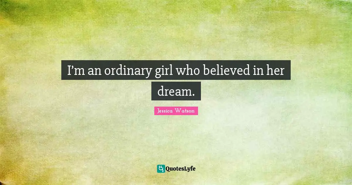 I’m an ordinary girl who believed in her dream.
