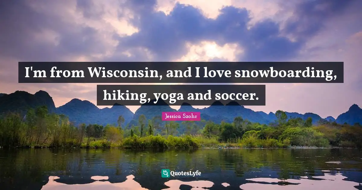 Hiking Quotes: "I'm from Wisconsin, and I love snowboarding, hiking, yoga and soccer."