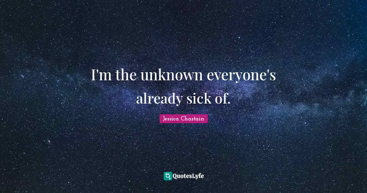 I'm the unknown everyone's already sick of.
