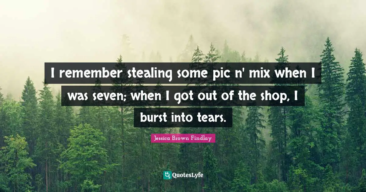 I remember stealing some pic n' mix when I was seven; when I got out of the shop, I burst into tears.