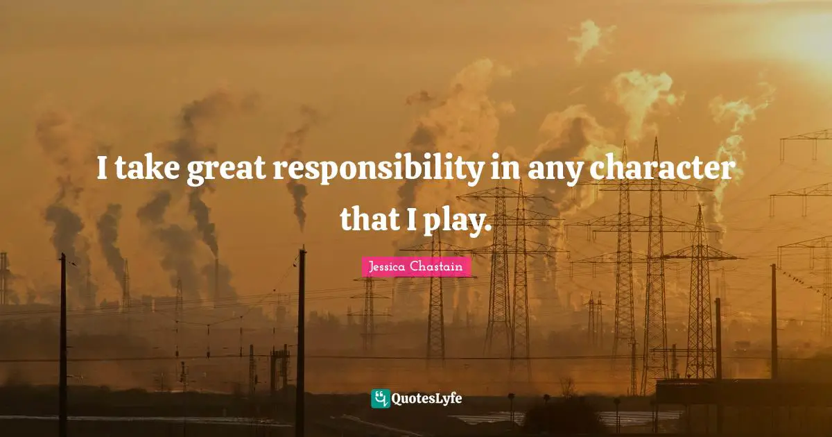 I take great responsibility in any character that I play.