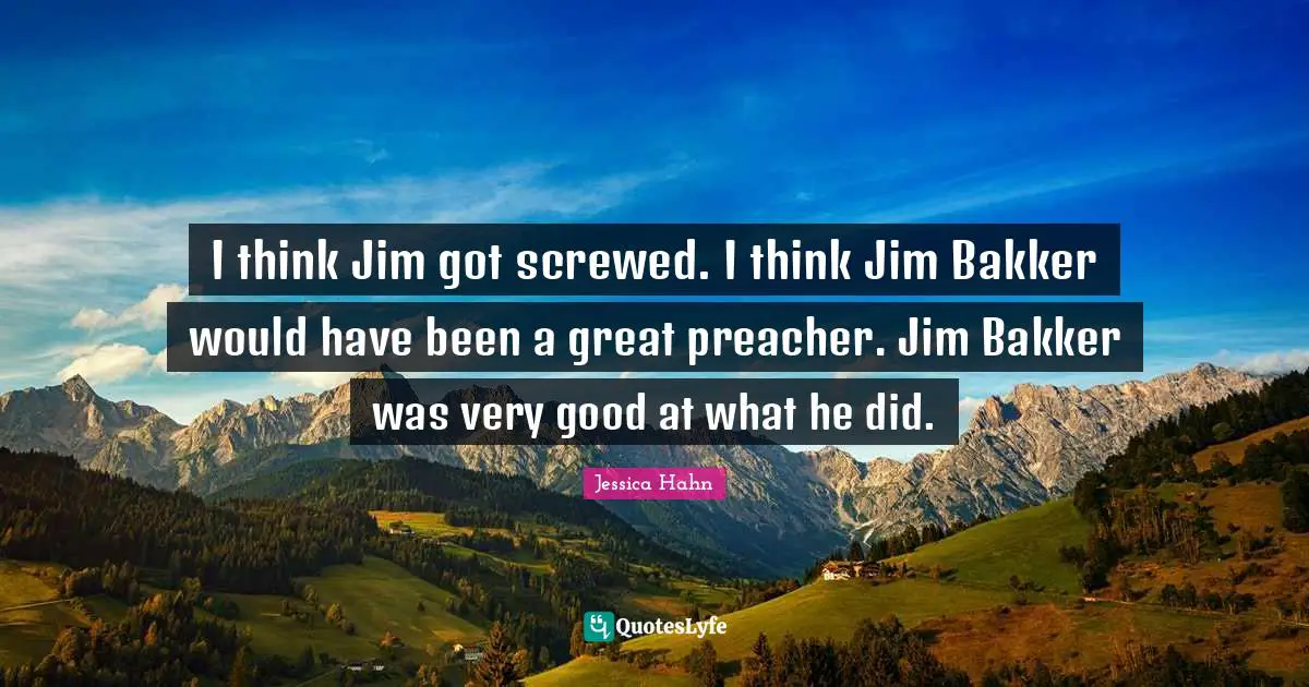 Jessica Hahn Quotes: "I think Jim got screwed. I think Jim Bakker would have been a great preacher. Jim Bakker was very good at what he did."