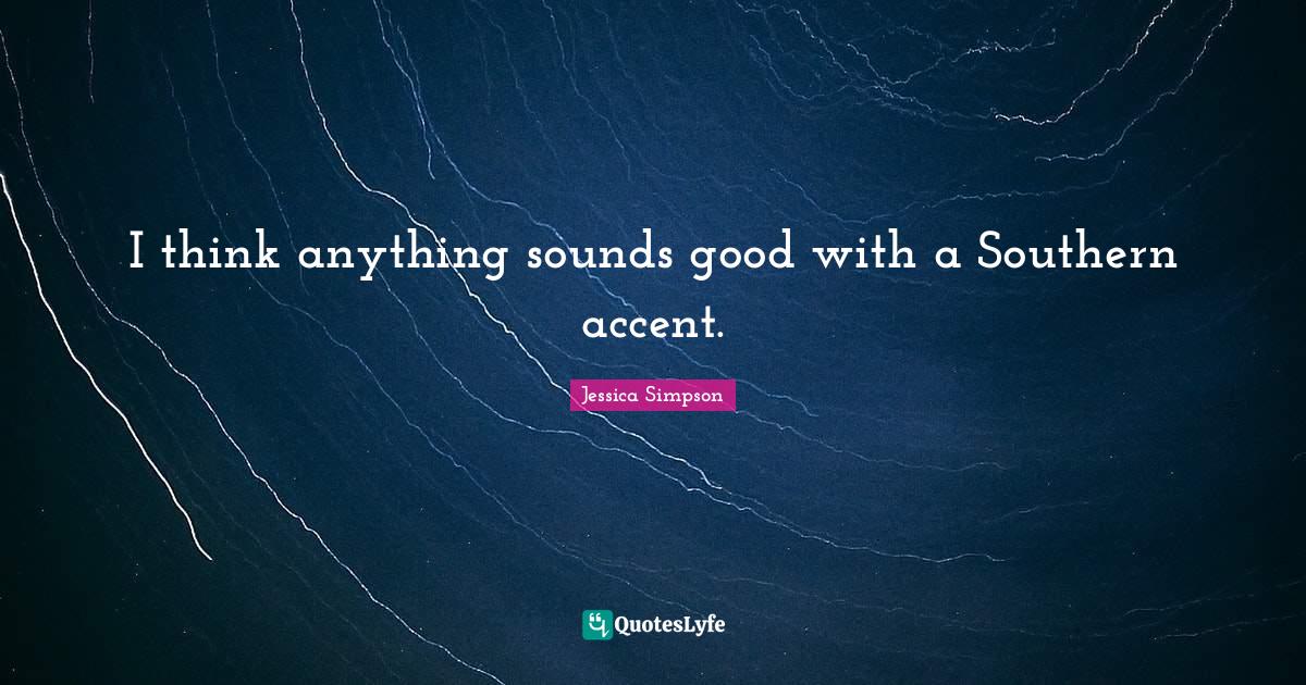I think anything sounds good with a Southern accent.