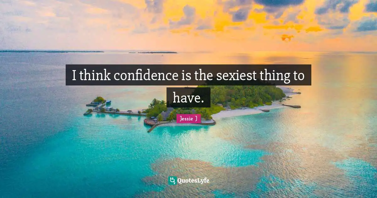 Jessie J Quotes: "I think confidence is the sexiest thing to have."
