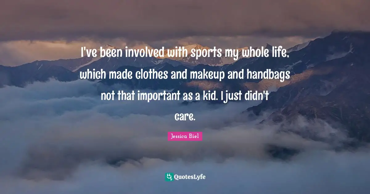 I've been involved with sports my whole life, which made clothes and makeup and handbags not that important as a kid. I just didn't care.