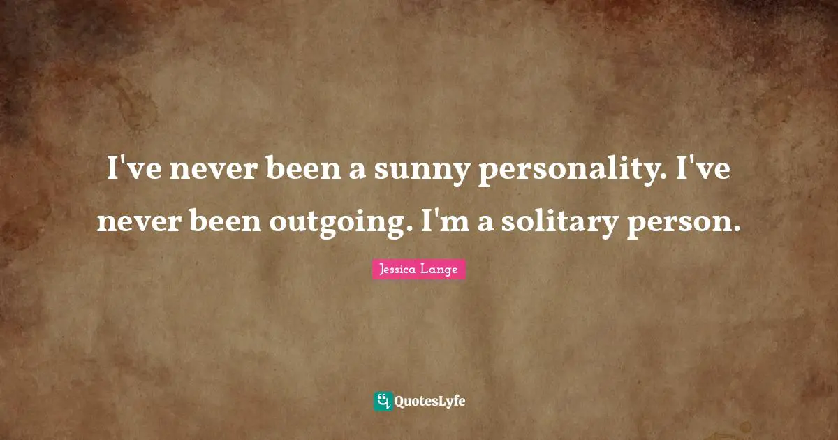 Solitary Quotes: "I've never been a sunny personality. I've never been outgoing. I'm a solitary person."