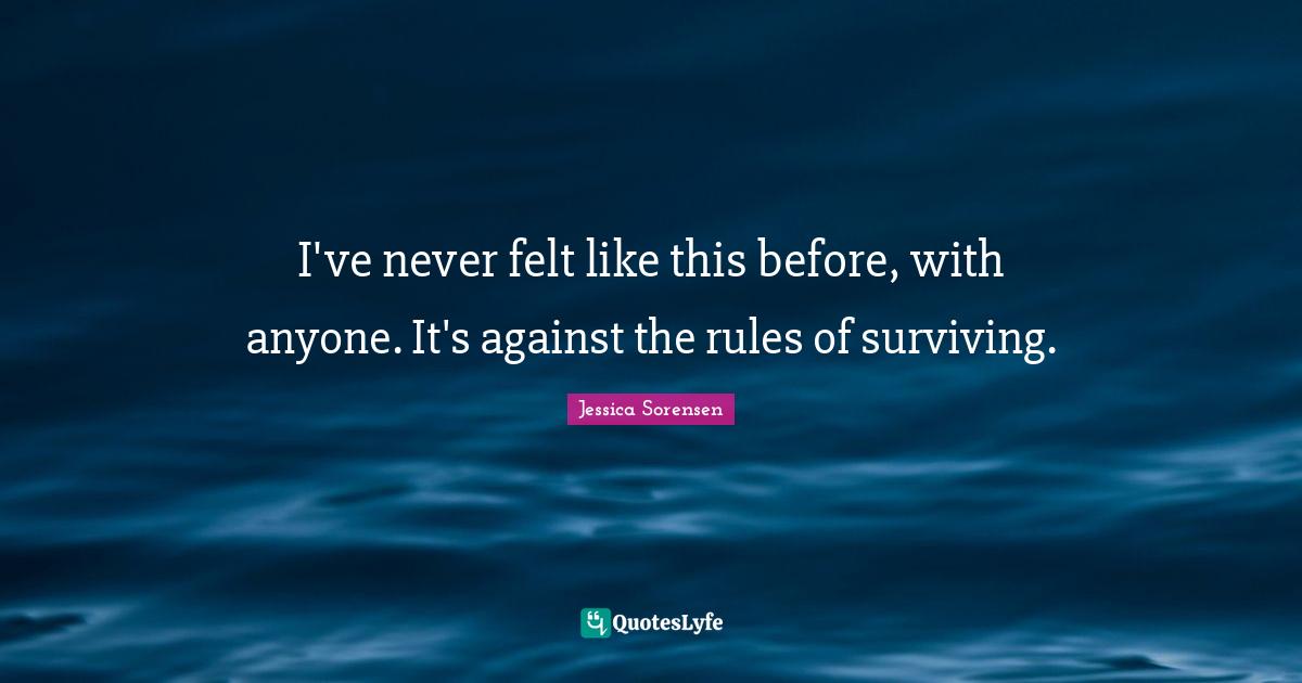 I've never felt like this before, with anyone. It's against the rules of surviving.