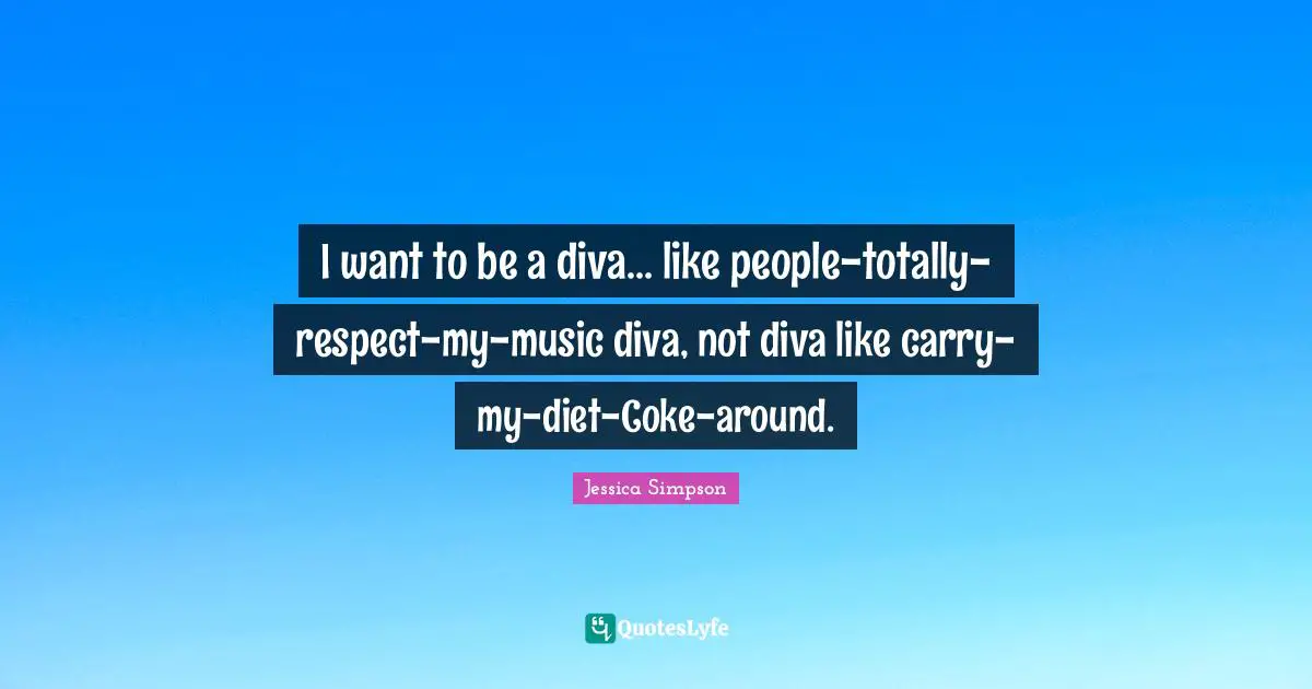 I want to be a diva... like people-totally-respect-my-music diva, not diva like carry-my-diet-Coke-around.