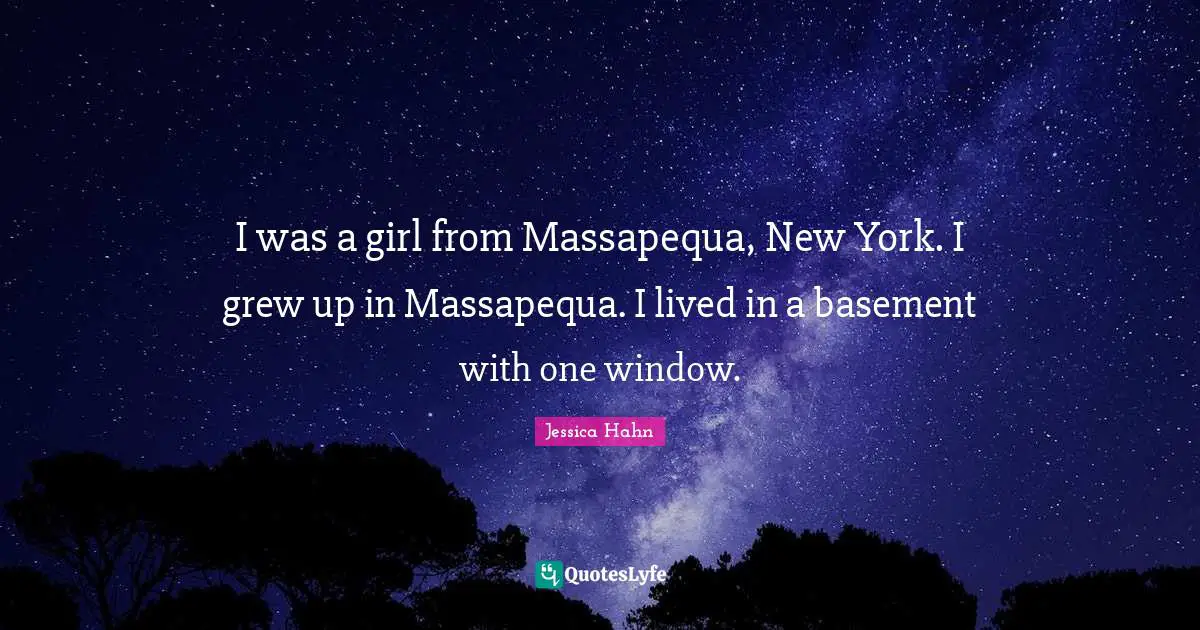 Jessica Hahn Quotes: "I was a girl from Massapequa, New York. I grew up in Massapequa. I lived in a basement with one window."