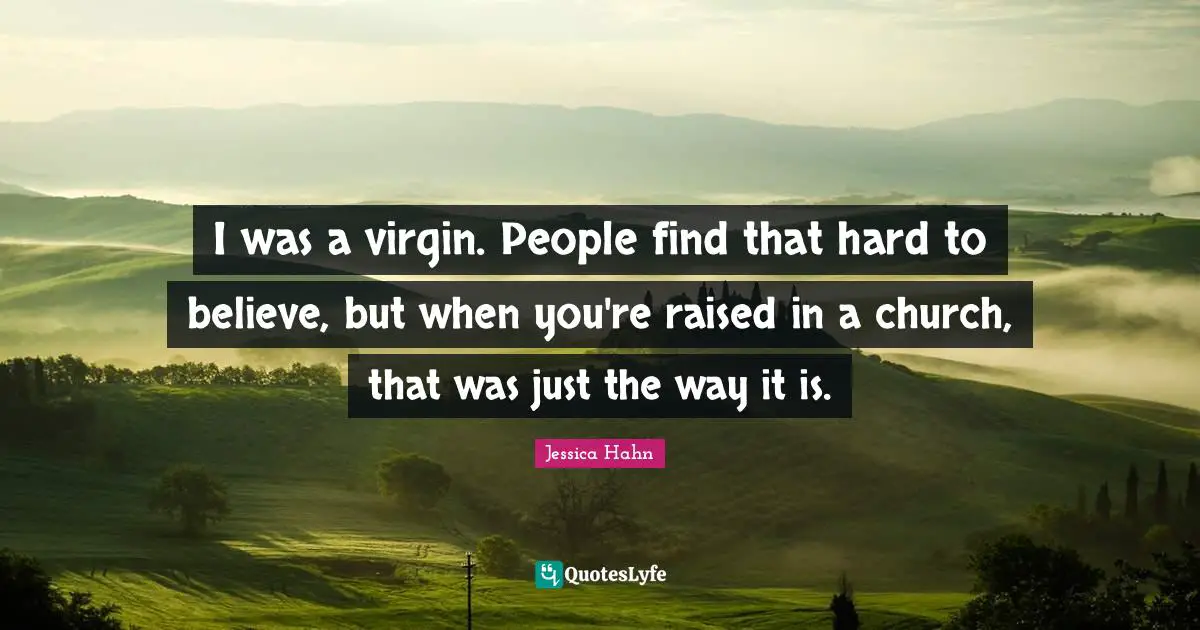 Jessica Hahn Quotes: "I was a virgin. People find that hard to believe, but when you're raised in a church, that was just the way it is."