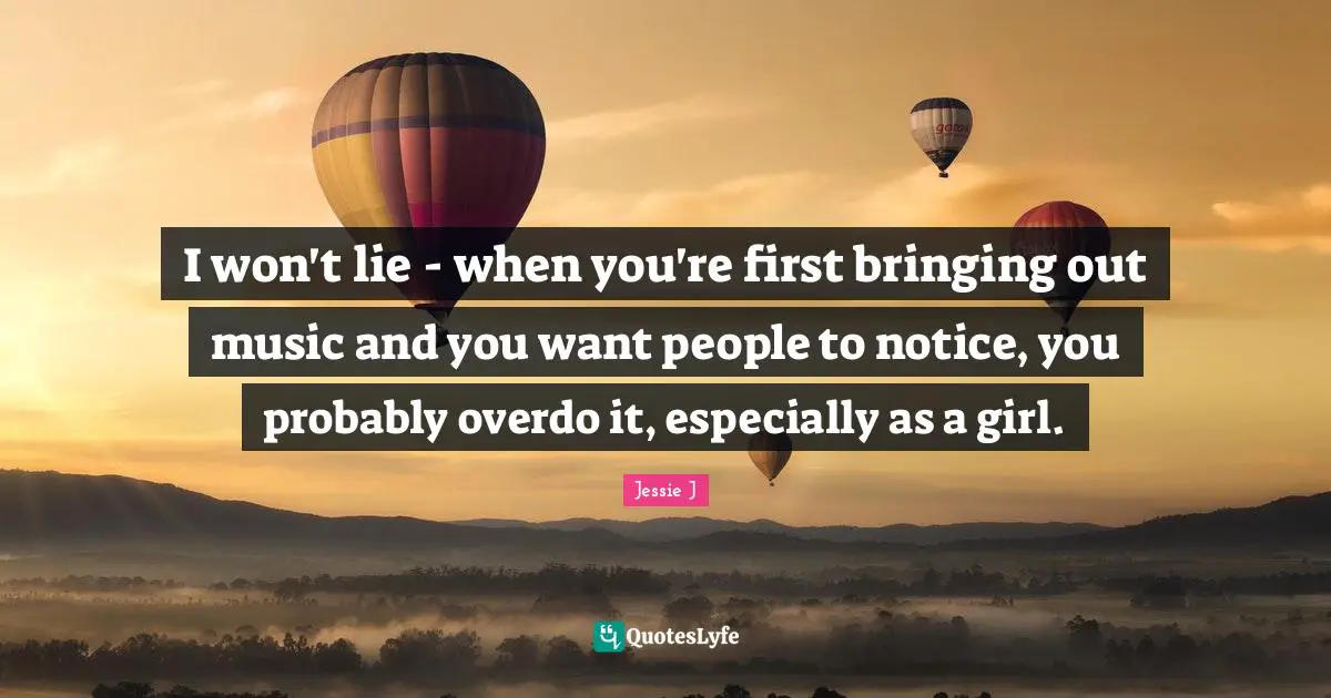 I won't lie - when you're first bringing out music and you want people to notice, you probably overdo it, especially as a girl.