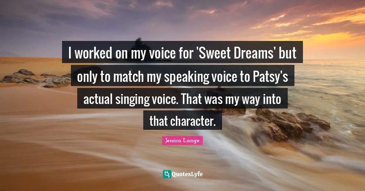 I worked on my voice for 'Sweet Dreams' but only to match my speaking voice to Patsy's actual singing voice. That was my way into that character.