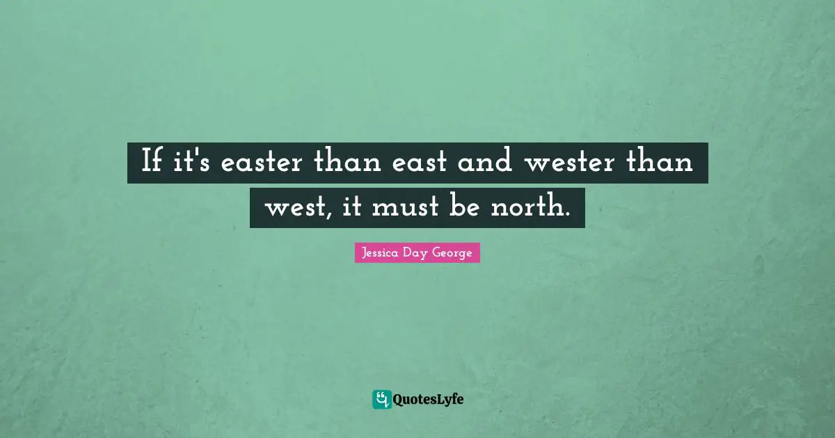 If it's easter than east and wester than west, it must be north.