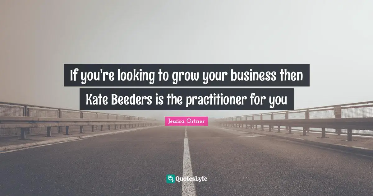 Kate Quotes: "If you're looking to grow your business then Kate Beeders is the practitioner for you"