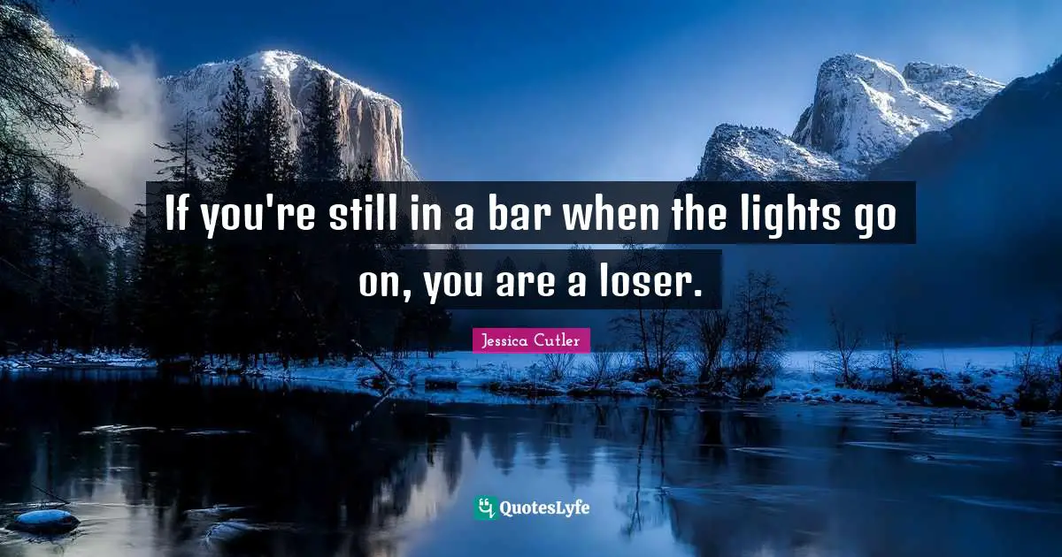 If you're still in a bar when the lights go on, you are a loser.