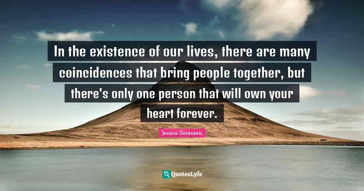 In the existence of our lives, there are many coincidences that bring people together, but there's only one person that will own your heart forever.