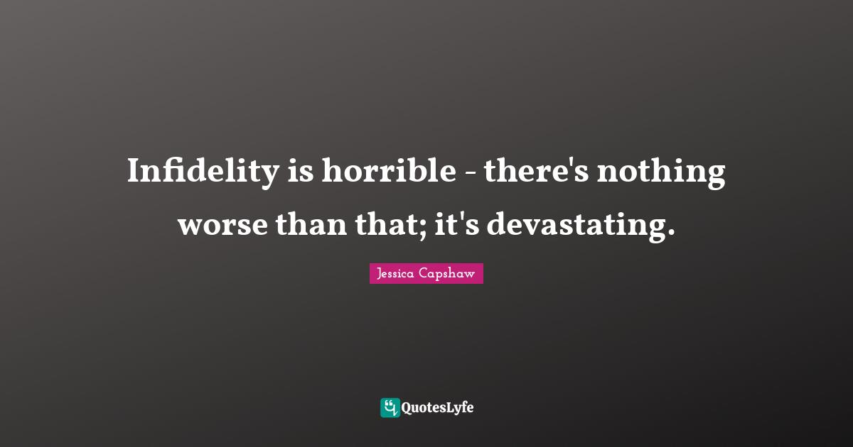 Infidelity is horrible - there's nothing worse than that; it's devastating.