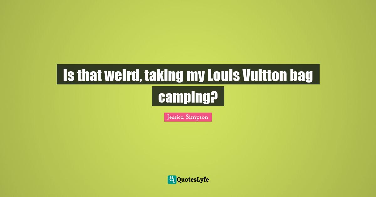 Is that weird, taking my Louis Vuitton bag camping?