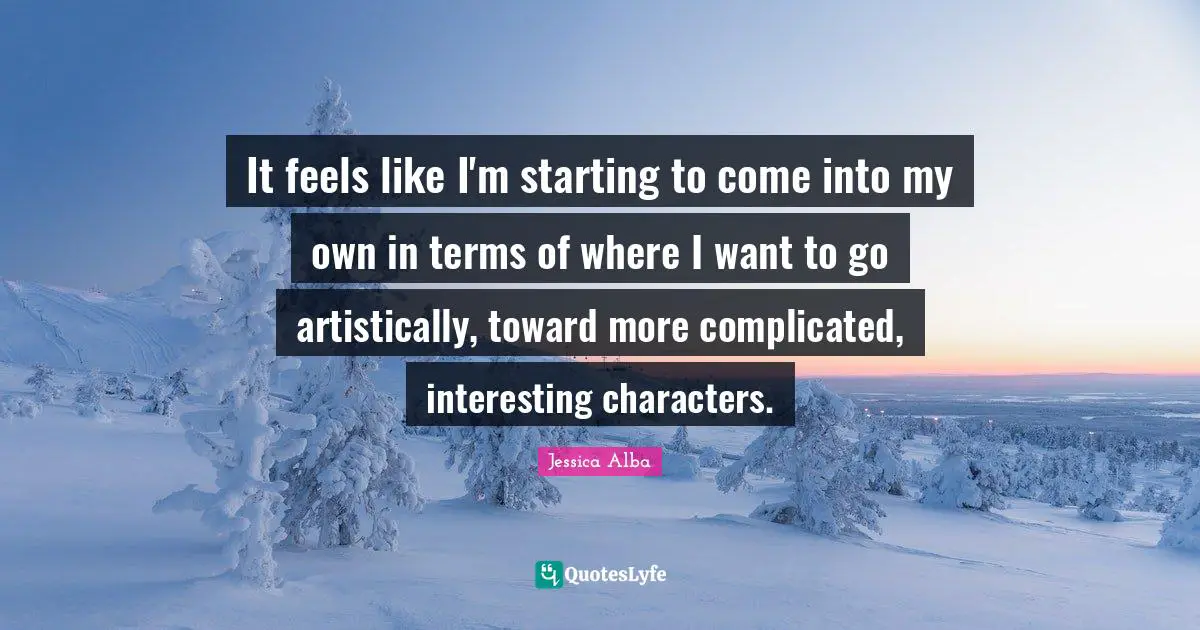 It feels like I'm starting to come into my own in terms of where I want to go artistically, toward more complicated, interesting characters.