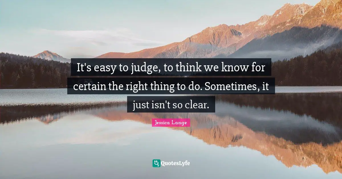 It's easy to judge, to think we know for certain the right thing to do. Sometimes, it just isn't so clear.